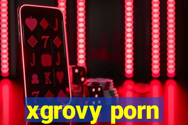 xgrovy porn